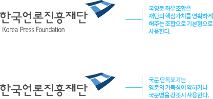 한국언론진흥재단. 국영문 좌우 조합은 재단의 핵심가치를 명확하게 해주는 조합으로 기본형으로 사용한다. 국문 단독표기는 영문의 가독성이 약하거나 국문명을 강조시 사용한다.